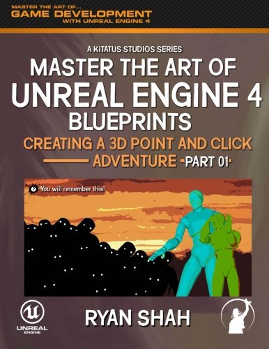 Master the Art of Unreal Engine 4: Creating a (3D Point) and Click Adventure (Part #1) (Volume 1)