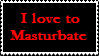 i love to masterbate