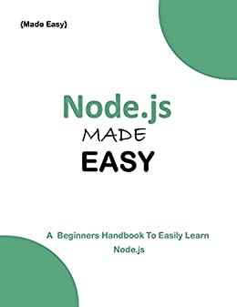 Node.Js Made Easy- A Beginner'S Guide To Easily Learn Node.Js Node.Js Made Easy- A Beginner'S Guide To Easily Learn Node.Js