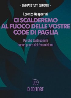 Lorenzo Gasparrini - Ci scalderemo al fuoco delle vostre code di paglia. Perché tanti uomini hanno paura dei femminismi (2023)