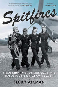 Spitfires: The American Women Who Flew in the Face of Danger During World War II