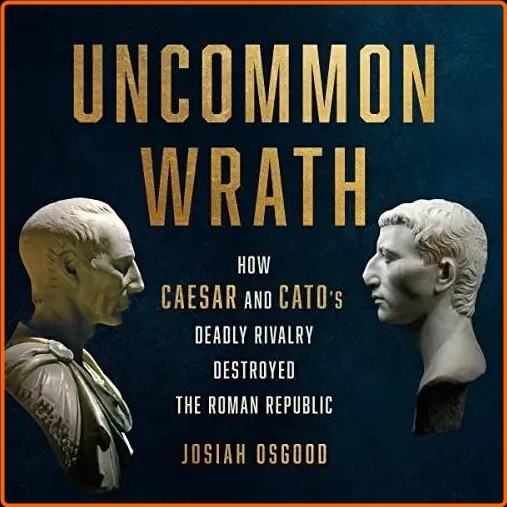 Uncommon Wrath How Caesar And Cato’s Deadly Rivalry Destroyed The Roman Republic [Audiobook] – (Mike Walker)