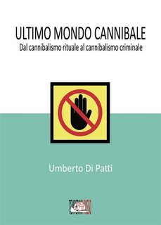 Umberto Di Patti - Ultimo mondo cannibale. Dal cannibalismo rituale al cannibalismo criminale (2023)