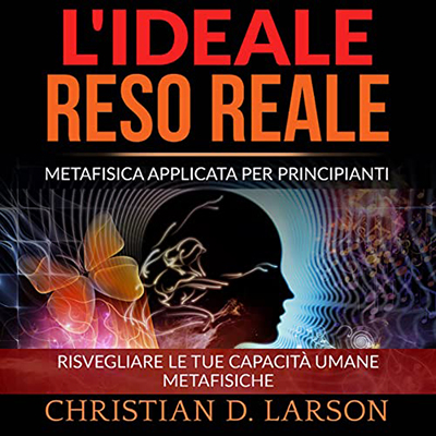 Christian D. Larson - L'Ideale reso Reale꞉ Metafisica applicata per principianti (2022) (mp3 - 128 kbps)