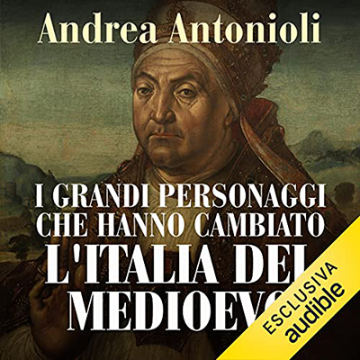 Andrea Antonioli - I grandi personaggi che hanno cambiato l'Italia del Medioevo (2021) (mp3 - 64 kbps)