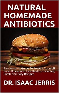 Natural Homemade Antibiotics The Amazing Guide To Prevent Yourself From Illness Natural Homemade Antibiotics The Amazing Guide To Prevent Yourself From Illness