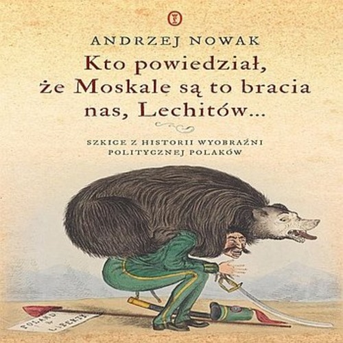 Andrzej Nowak - Kto powiedział, że Moskale są to bracia nas, Lechitów (2019)