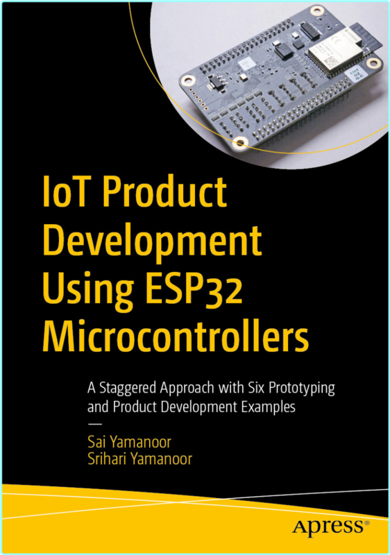 IoT Product Development Using ESP32 Microcontrollers True (Sai Yamanoor, Srihari Yamanoor) IoT Product Development Using ESP32 Microcontrollers True (Sai Yamanoor, Srihari Yamanoor)