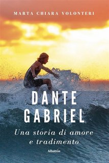 Marta Chiara Volonteri - Dante Gabriel. Una storia di amore e tradimento (2023)