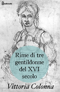 Vittoria Colonna - Rime di tre gentildonne del XVI secolo (1520)