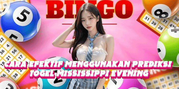 Cara Efektif Menggunakan Prediksi Togel Mississippi Evening