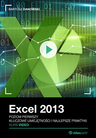 Excel 2013. Kurs video. Poziom pierwszy. Kluczowe umiejętności i najlepsze praktyki Excel 2013. Kurs video. Poziom pierwszy. Kluczowe umiejętności i najlepsze praktyki
