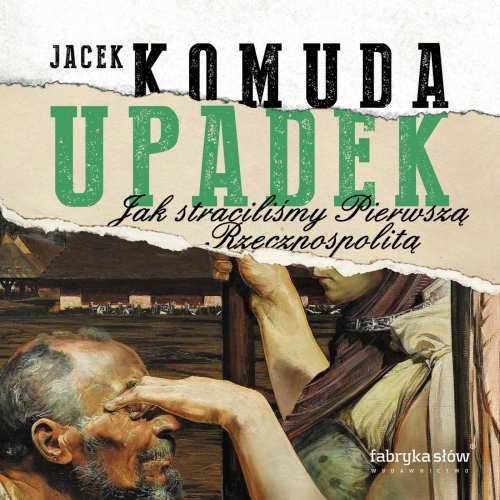 Jacek Komuda - Upadek. Jak straciliśmy Pierwszą Rzeczpospolitą