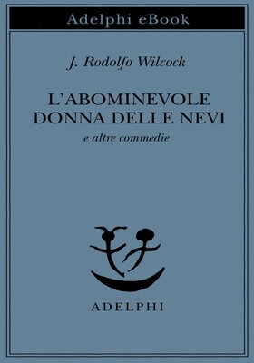 J. Rodolfo Wilcock - L’abominevole donna delle nevi e altre commedie (2025)