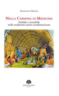 Francesco Spagna - Nella Capanna di Medicina. Visibile e invisibile nelle tradizioni native nordamericane (2024)