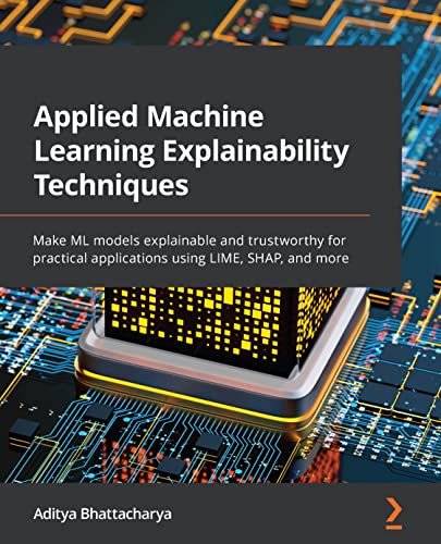 Applied Machine Learning Explainability Techniques: Make ML models explainable and trustworthy for practical applications