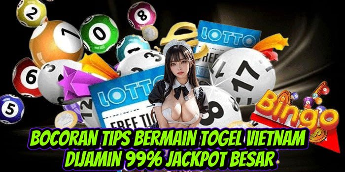 Bocoran Tips Bermain Togel Vietnam Dijamin 99% Jackpot Besar