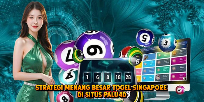 Strategi Menang Besar Togel SINGAPORE di Situs Palu4d