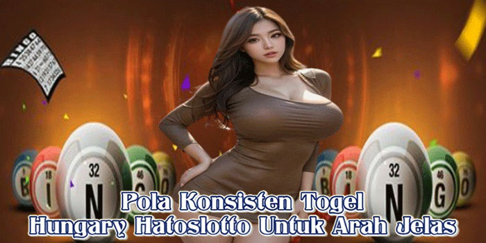 Pola Konsisten Togel Hungary Hatoslotto Untuk Arah Jelas