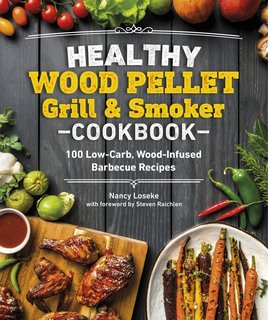 Healthy Wood Pellet Grill & Smoker Cookbook 100 Low-Carb Wood-Infused Barbecue Recipes (Healthy Cook)