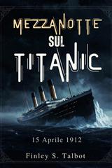 Finley S. Talbot – Mezzanotte sul Titanic. 15 Aprile 1912 (2026)