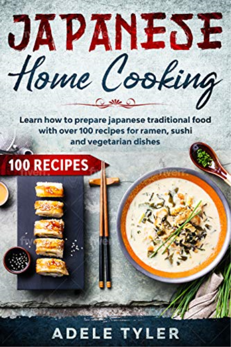 Japanese Home Cooking: Learn How To Prepare Japanese Traditional Food With Over 100 Recipes For Ramen, Sushi