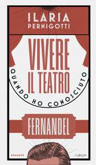Ilaria Pernigotti – Vivere il teatro. Quando ho conosciuto Fernandel (2026)