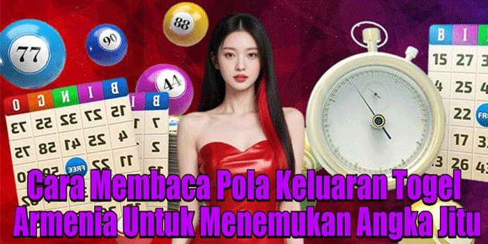 Cara Membaca Pola Keluaran Togel Armenia Untuk Menemukan Angka Jitu