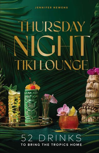 Thursday Night Tiki Lounge 52 Drinks That Bring The Tropics Home (Newens, Jennifer)