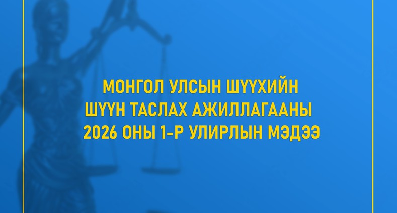 Монгол Улсын шүүхийн 2026 оны 1 дүгээр улирлын шүүн таслах ажиллагааны мэдээ