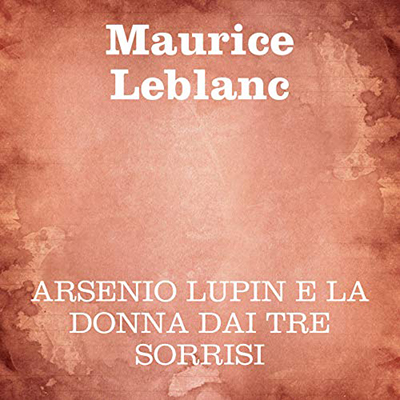 Maurice Leblanc - Arsenio Lupin e la donna dai tre sorrisi (2020) (mp3 - 128 kbps)