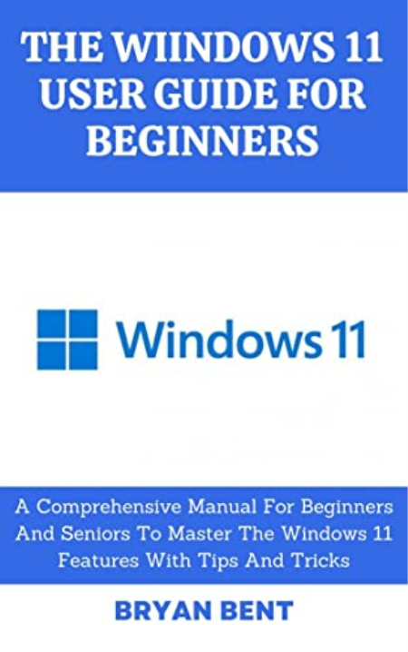 The Windows 11 User Guide for Beginners: Getting Familiar with the Latest Windows Operating System