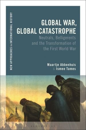 Global War, Global Catastrophe: Neutrals, Belligerents and the Transformations of the First World War