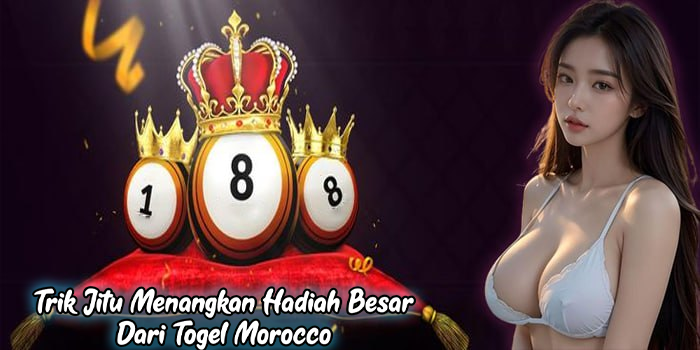 Trik Jitu Menangkan Hadiah Besar Dari Togel Morocco