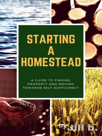 Starting a Homestead: A Guide to Finding Property and Moving Toward Self-Sufficiency