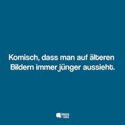 komisch dass man auf aelteren bildern immer juenger aussieht