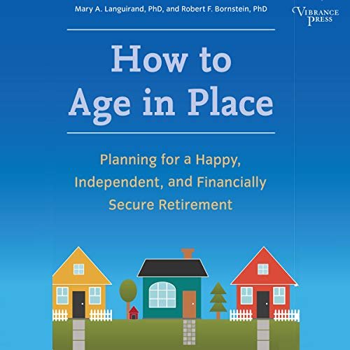 How to Age in Place: Planning for a Happy, Independent, and Financially Secure Retirement [Audiob...