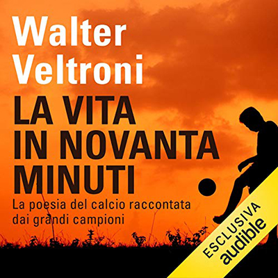 Walter Veltroni - La vita in novanta minuti꞉ La poesia del calcio raccontata dai grandi campioni (2020) (mp3 - 128 kbps)