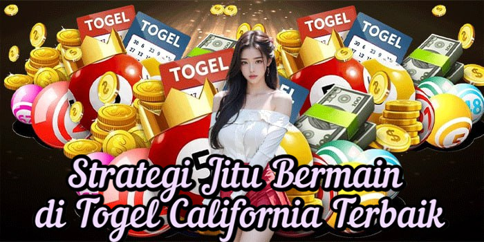 Strategi Jitu Bermain di Togel California Terbaik