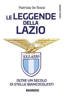 Patrizia De Rossi - Le leggende della Lazio. Oltre un secolo di stelle biancocelesti (2023)