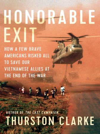 Honorable Exit: How a Few Brave Americans Risked All to Save Our Vietnamese Allies at the End of ...