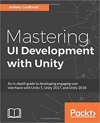 Mastering UI Development with Unity: An in-depth guide to developing engaging user interfaces with Unity 5, Unity 2017, 2018