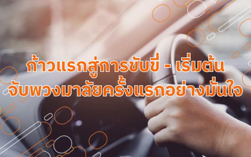 ก้าวแรกสู่การขับขี่-เริ่มต้นจับพวงมาลัยครั้งแรกอย่างมั่นใจ