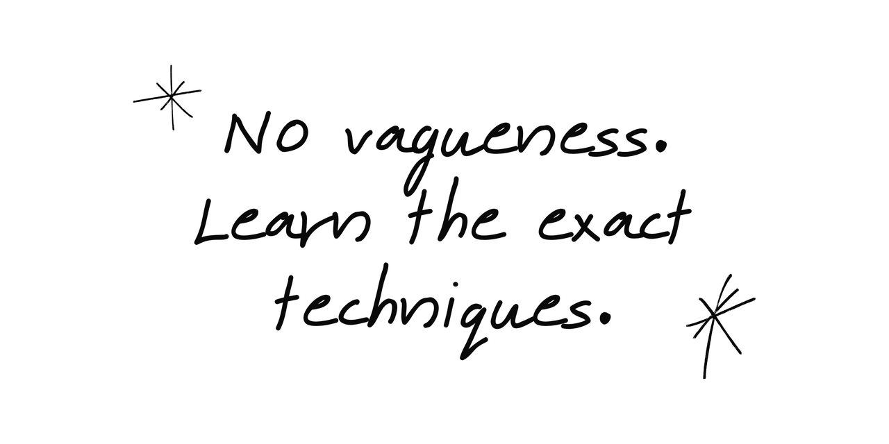 No vagueness. Learn the exact techniques.