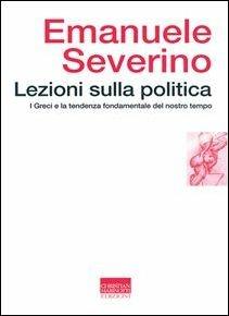 Emanuele Severino - Lezioni sulla politica. I greci e la tendenza fondamentale del nostro tempo (2002)
