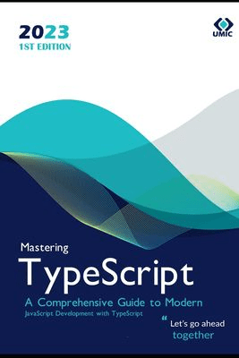 Mastering TypeScript : A Comprehensive Guide to Modern JavaScript Development with TypeScript