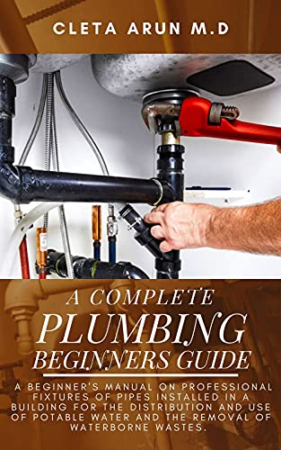 The Complete Plumbing Beginners Guide: The Complete Plumbing Beginners Guide