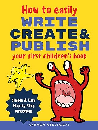 How to Easily Write, Create, and Publish Your First Children's Book: Simple & Easy Step-by-Step Directions