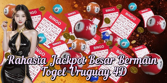 Rahasia Jackpot Besar Bermain Togel Uruguay 4D