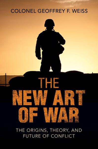The New Art Of War The Origins Theory And Future Of Conflict (Geoffrey F. Weiss) The New Art Of War The Origins Theory And Future Of Conflict (Geoffrey F. Weiss)